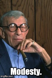 George Burns standup. | Modesty. | image tagged in george burns standup | made w/ Imgflip meme maker
