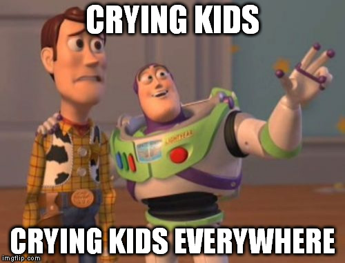 X, X Everywhere | CRYING KIDS; CRYING KIDS EVERYWHERE | image tagged in memes,x x everywhere | made w/ Imgflip meme maker