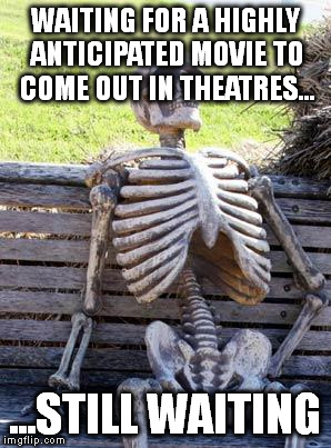 Waiting Skeleton | WAITING FOR A HIGHLY ANTICIPATED MOVIE TO COME OUT IN THEATRES... ...STILL WAITING | image tagged in memes,waiting skeleton | made w/ Imgflip meme maker