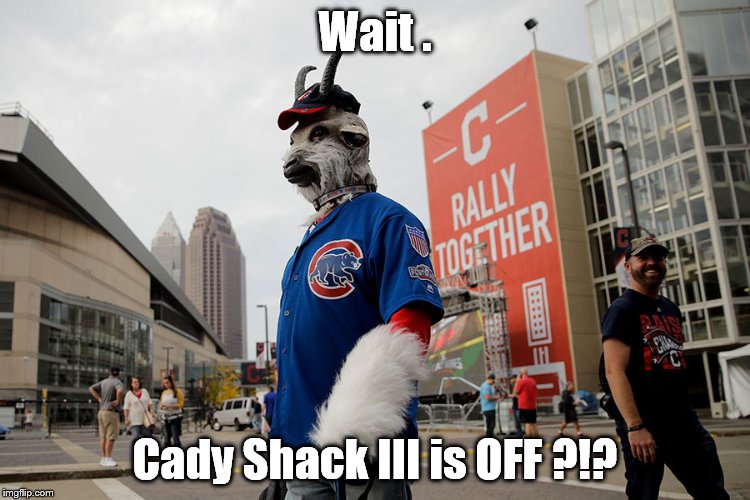 Cubs | Wait . Cady Shack III is OFF ?!? | image tagged in cubs | made w/ Imgflip meme maker