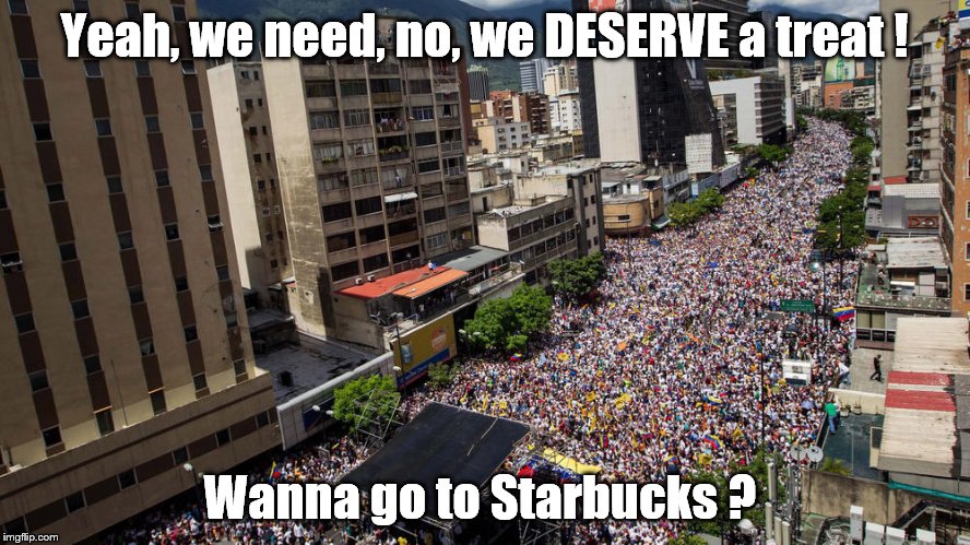 Protest | Yeah, we need, no, we DESERVE a treat ! Wanna go to Starbucks ? | image tagged in protest | made w/ Imgflip meme maker