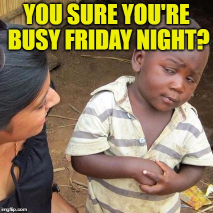 Third World Skeptical Kid Meme | YOU SURE YOU'RE BUSY FRIDAY NIGHT? | image tagged in memes,third world skeptical kid | made w/ Imgflip meme maker