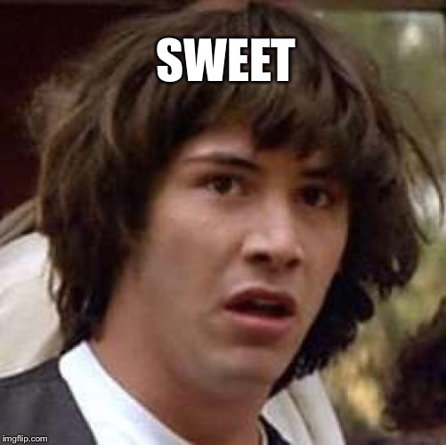 Conspiracy Keanu Meme | SWEET | image tagged in memes,conspiracy keanu | made w/ Imgflip meme maker