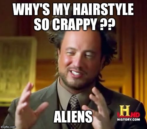 Ancient Aliens | WHY'S MY HAIRSTYLE SO CRAPPY ?? ALIENS | image tagged in memes,ancient aliens | made w/ Imgflip meme maker