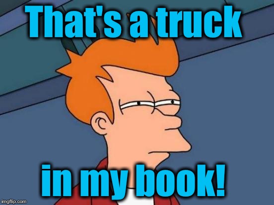 Futurama Fry Meme | That's a truck in my book! | image tagged in memes,futurama fry | made w/ Imgflip meme maker