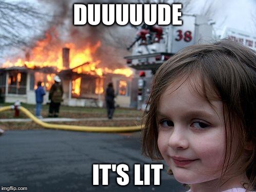 Disaster Girl Meme | DUUUUUDE; IT'S LIT | image tagged in memes,disaster girl | made w/ Imgflip meme maker