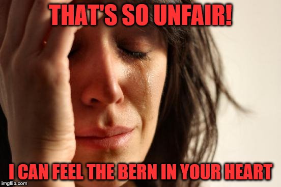 First World Problems Meme | THAT'S SO UNFAIR! I CAN FEEL THE BERN IN YOUR HEART | image tagged in memes,first world problems | made w/ Imgflip meme maker