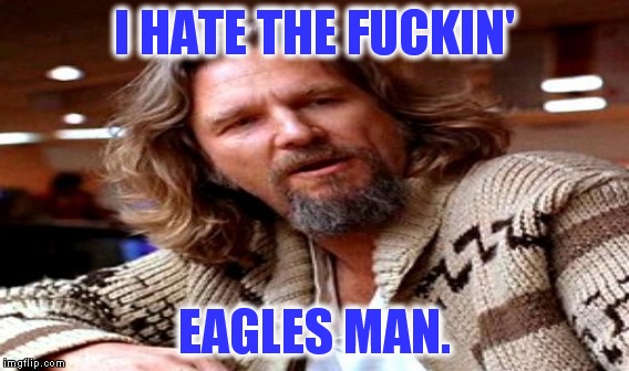 I HATE THE F**KIN' EAGLES MAN. | made w/ Imgflip meme maker