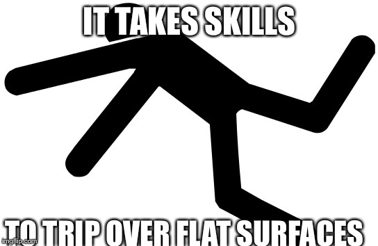 Tripping person | IT TAKES SKILLS; TO TRIP OVER FLAT SURFACES | image tagged in tripping person,memes,funny meme | made w/ Imgflip meme maker