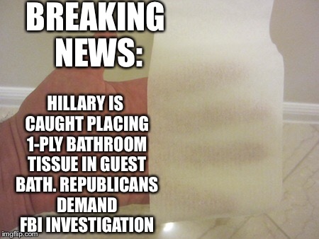 BREAKING NEWS:; HILLARY IS CAUGHT PLACING 1-PLY BATHROOM TISSUE IN GUEST BATH. REPUBLICANS DEMAND FBI INVESTIGATION | image tagged in hillary clinton | made w/ Imgflip meme maker