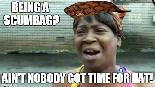 BTW She's A Scumbag At Wearing A Scumbaghat | BEING A SCUMBAG? AIN'T NOBODY GOT TIME FOR HAT! | image tagged in memes,aint nobody got time for that,scumbag | made w/ Imgflip meme maker