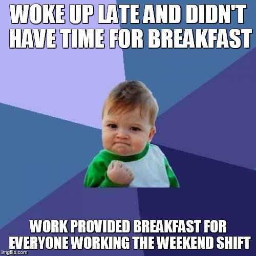 Weekend Win | WOKE UP LATE AND DIDN'T HAVE TIME FOR BREAKFAST; WORK PROVIDED BREAKFAST FOR EVERYONE WORKING THE WEEKEND SHIFT | image tagged in memes,success kid | made w/ Imgflip meme maker