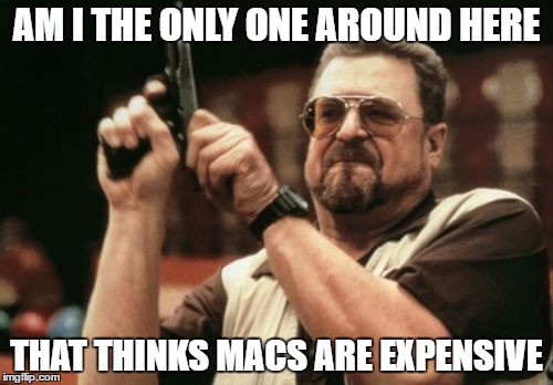 "It's true!" (100th Submission) | AM I THE ONLY ONE AROUND HERE; THAT THINKS MACS ARE EXPENSIVE | image tagged in memes,am i the only one around here,mac,apple,money | made w/ Imgflip meme maker