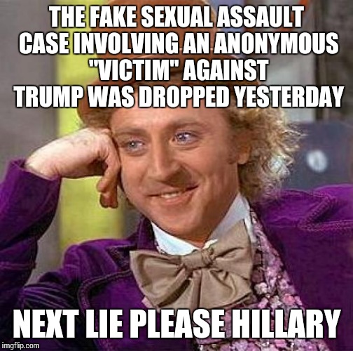 The lawsuit was dropped 4 days before the election and before the "victim" was going to reveal her identity...sounds "legit" | THE FAKE SEXUAL ASSAULT CASE INVOLVING AN ANONYMOUS "VICTIM" AGAINST TRUMP WAS DROPPED YESTERDAY; NEXT LIE PLEASE HILLARY | image tagged in memes,creepy condescending wonka | made w/ Imgflip meme maker