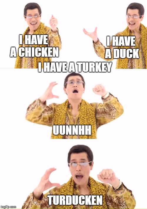 PPAP Meme | I HAVE A DUCK; I HAVE A CHICKEN; I HAVE A TURKEY; UUNNHH; TURDUCKEN | image tagged in memes,ppap,thanksgiving,turducken | made w/ Imgflip meme maker