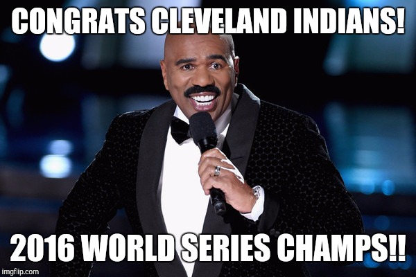 Steve Harvey | CONGRATS CLEVELAND INDIANS! 2016 WORLD SERIES CHAMPS!! | image tagged in steve harvey | made w/ Imgflip meme maker
