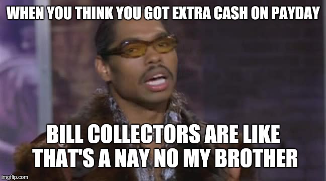 WHEN YOU THINK YOU GOT EXTRA CASH ON PAYDAY; BILL COLLECTORS ARE LIKE THAT'S A NAY NO MY BROTHER | image tagged in pootie tang | made w/ Imgflip meme maker
