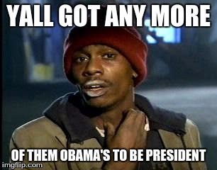 Y'all Got Any More Of That | YALL GOT ANY MORE; OF THEM OBAMA'S TO BE PRESIDENT | image tagged in memes,yall got any more of | made w/ Imgflip meme maker