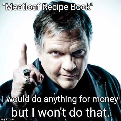 "Meatloaf Recipe Book"; but I won't do that. I would do anything for money | image tagged in meatloaf | made w/ Imgflip meme maker