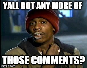 Y'all Got Any More Of That Meme | YALL GOT ANY MORE OF THOSE COMMENTS? | image tagged in memes,yall got any more of | made w/ Imgflip meme maker