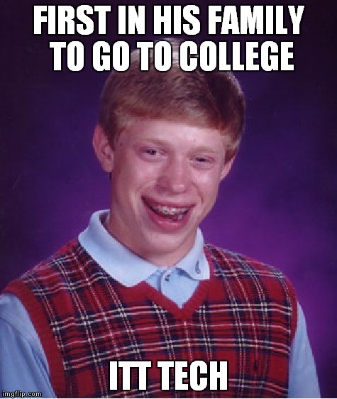 Don't trust for profit schools. | FIRST IN HIS FAMILY TO GO TO COLLEGE; ITT TECH | image tagged in memes,bad luck brian,itt tech,for profit schools | made w/ Imgflip meme maker