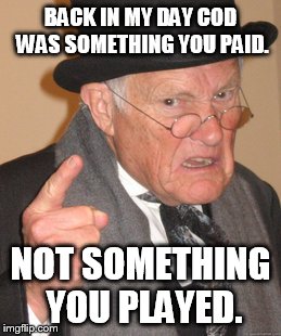 Back In My Day Meme | BACK IN MY DAY COD WAS SOMETHING YOU PAID. NOT SOMETHING YOU PLAYED. | image tagged in memes,back in my day | made w/ Imgflip meme maker