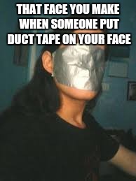 THAT FACE YOU MAKE WHEN SOMEONE PUT DUCT TAPE ON YOUR FACE | image tagged in taped face | made w/ Imgflip meme maker