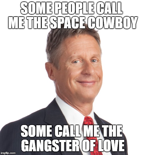 Some People Call Me Maurice | SOME PEOPLE CALL ME THE SPACE COWBOY; SOME CALL ME THE GANGSTER OF LOVE | image tagged in steve miller band,gary johnson,some people call me maurice | made w/ Imgflip meme maker