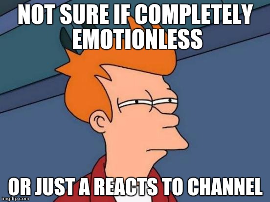 Futurama Fry Meme | NOT SURE IF COMPLETELY EMOTIONLESS; OR JUST A REACTS TO CHANNEL | image tagged in memes,futurama fry | made w/ Imgflip meme maker