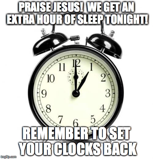 Alarm Clock Meme | PRAISE JESUS!

WE GET AN EXTRA HOUR OF SLEEP TONIGHT! REMEMBER TO SET YOUR CLOCKS BACK | image tagged in memes,alarm clock | made w/ Imgflip meme maker
