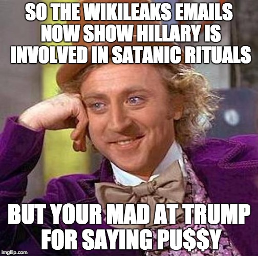 spirit cooking | SO THE WIKILEAKS EMAILS NOW SHOW HILLARY IS INVOLVED IN SATANIC RITUALS; BUT YOUR MAD AT TRUMP FOR SAYING PU$$Y | image tagged in creepy condescending wonka,memes,donald trump,hillary clinton,but thats none of my business,anti joke chicken | made w/ Imgflip meme maker