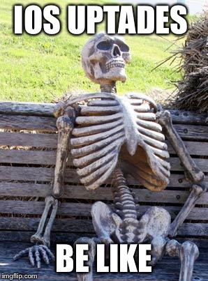 Waiting Skeleton Meme | IOS UPTADES; BE LIKE | image tagged in memes,waiting skeleton | made w/ Imgflip meme maker
