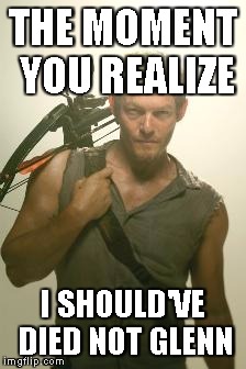 Daryl Why? | THE MOMENT YOU REALIZE; I SHOULD'VE DIED NOT GLENN | made w/ Imgflip meme maker