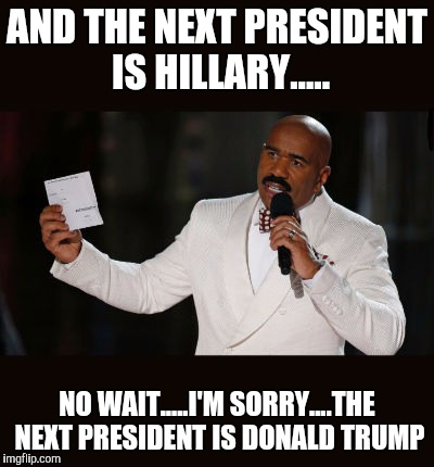 Wrong Answer Steve Harvey | AND THE NEXT PRESIDENT IS HILLARY..... NO WAIT.....I'M SORRY....THE NEXT PRESIDENT IS DONALD TRUMP | image tagged in wrong answer steve harvey | made w/ Imgflip meme maker
