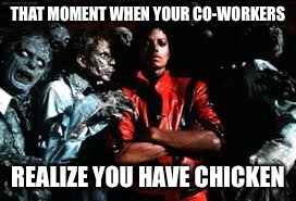 THAT MOMENT WHEN YOUR CO-WORKERS; REALIZE YOU HAVE CHICKEN | image tagged in that moment when | made w/ Imgflip meme maker