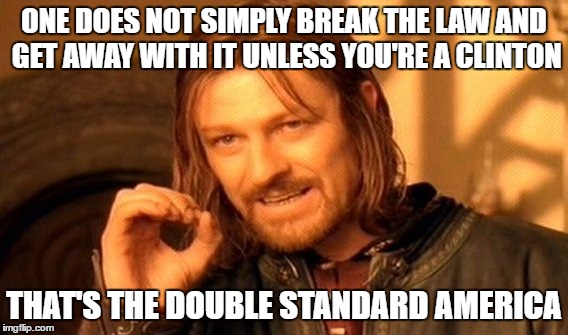 One Does Not Simply | ONE DOES NOT SIMPLY BREAK THE LAW AND GET AWAY WITH IT UNLESS YOU'RE A CLINTON; THAT'S THE DOUBLE STANDARD AMERICA | image tagged in memes,one does not simply | made w/ Imgflip meme maker