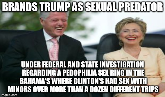 BRANDS TRUMP AS SEXUAL PREDATOR UNDER FEDERAL AND STATE INVESTIGATION REGARDING A PEDOPHILIA SEX RING IN THE BAHAMA'S WHERE CLINTON'S HAD SE | made w/ Imgflip meme maker