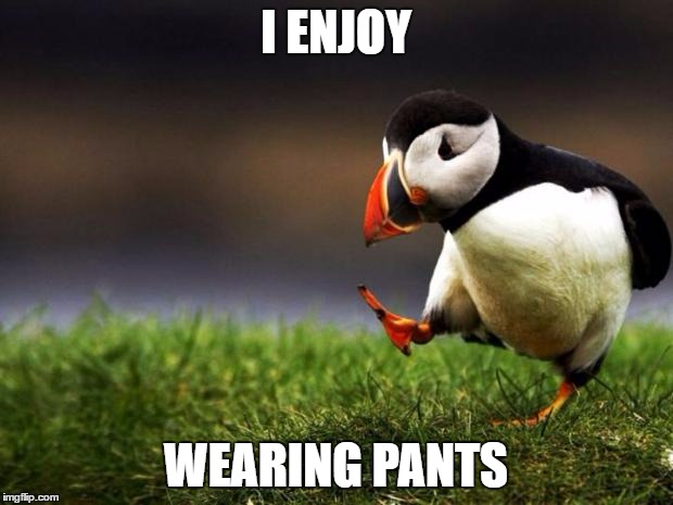 Unpopular Opinion Puffin | I ENJOY; WEARING PANTS | image tagged in memes,unpopular opinion puffin | made w/ Imgflip meme maker