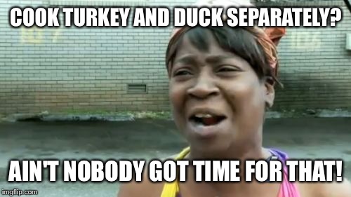 Ain't Nobody Got Time For That Meme | COOK TURKEY AND DUCK SEPARATELY? AIN'T NOBODY GOT TIME FOR THAT! | image tagged in memes,aint nobody got time for that | made w/ Imgflip meme maker
