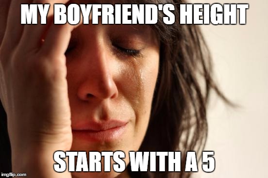 First World Problems | MY BOYFRIEND'S HEIGHT; STARTS WITH A 5 | image tagged in memes,first world problems | made w/ Imgflip meme maker