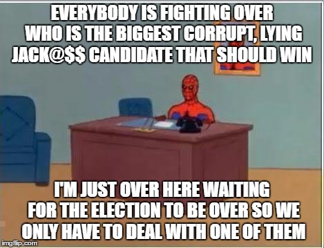 Spiderman Computer Desk | EVERYBODY IS FIGHTING OVER WHO IS THE BIGGEST CORRUPT, LYING JACK@$$ CANDIDATE THAT SHOULD WIN; I'M JUST OVER HERE WAITING FOR THE ELECTION TO BE OVER SO WE ONLY HAVE TO DEAL WITH ONE OF THEM | image tagged in memes,spiderman computer desk,spiderman | made w/ Imgflip meme maker