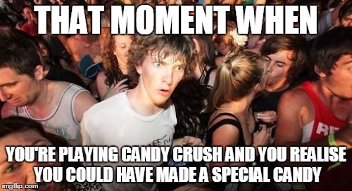 Just One More Level... | THAT MOMENT WHEN; YOU'RE PLAYING CANDY CRUSH AND YOU REALISE YOU COULD HAVE MADE A SPECIAL CANDY | image tagged in memes,sudden clarity clarence | made w/ Imgflip meme maker