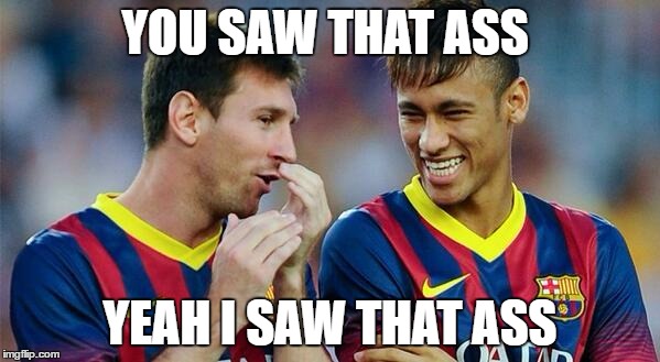 Messi Neymar chat | YOU SAW THAT ASS; YEAH I SAW THAT ASS | image tagged in messi neymar chat | made w/ Imgflip meme maker