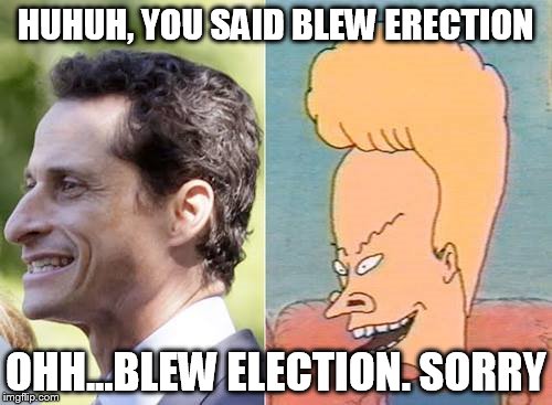 HUHUH, YOU SAID BLEW ERECTION; OHH...BLEW ELECTION. SORRY | image tagged in anthony weiner,beavis and butthead,election 2016,hillary emails,huma abedin | made w/ Imgflip meme maker