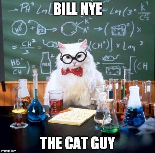 Chemistry Cat | BILL NYE; THE CAT GUY | image tagged in memes,chemistry cat | made w/ Imgflip meme maker