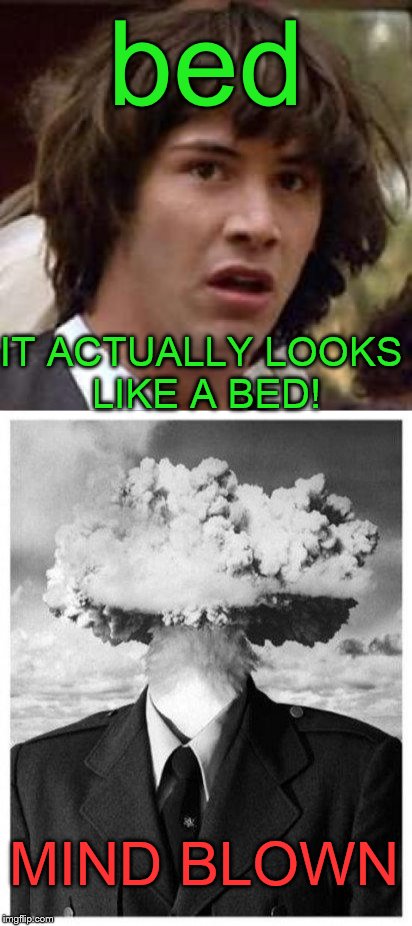 MIND BLOWN WEEKEND! | bed; IT ACTUALLY LOOKS LIKE A BED! MIND BLOWN | image tagged in mind blown | made w/ Imgflip meme maker