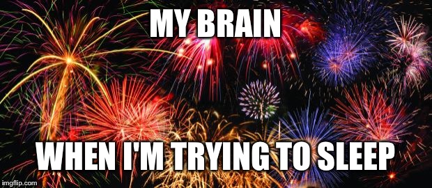 Colorful Fireworks | MY BRAIN; WHEN I'M TRYING TO SLEEP | image tagged in colorful fireworks | made w/ Imgflip meme maker