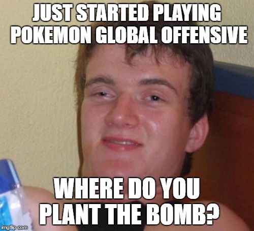 10 Guy | JUST STARTED PLAYING POKEMON GLOBAL OFFENSIVE; WHERE DO YOU PLANT THE BOMB? | image tagged in memes,10 guy,pokemon,pokemon go,counter strike | made w/ Imgflip meme maker