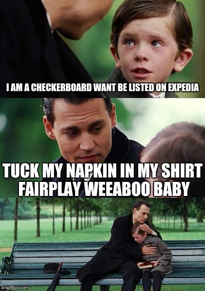 Finding Neverland Meme | I AM A CHECKERBOARD WANT BE LISTED ON EXPEDIA; TUCK MY NAPKIN IN MY SHIRT FAIRPLAY WEEABOO BABY | image tagged in memes,finding neverland | made w/ Imgflip meme maker