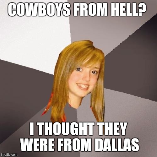 Musically Oblivious 8th Grader Meme | COWBOYS FROM HELL? I THOUGHT THEY WERE FROM DALLAS | image tagged in memes,musically oblivious 8th grader | made w/ Imgflip meme maker